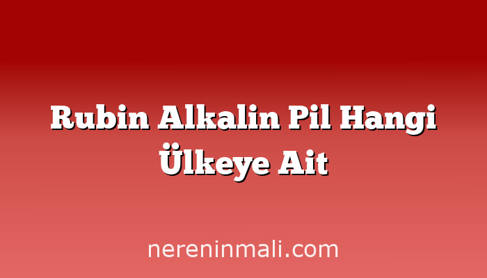 Rubin Alkalin Pil Hangi Ülkeye Ait