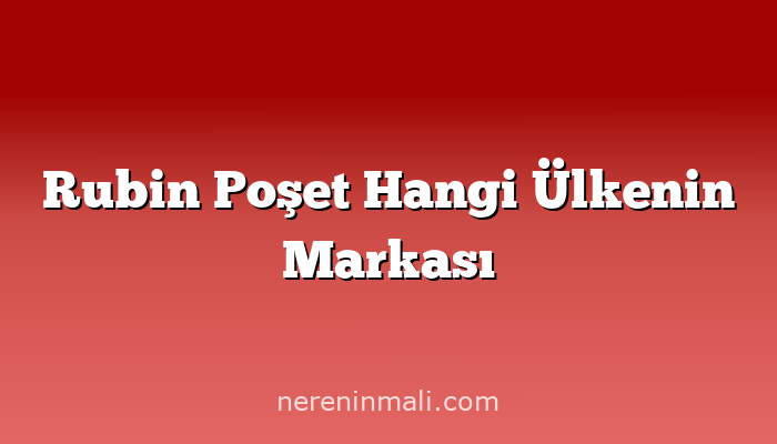 Rubin Poşet Hangi Ülkenin Markası