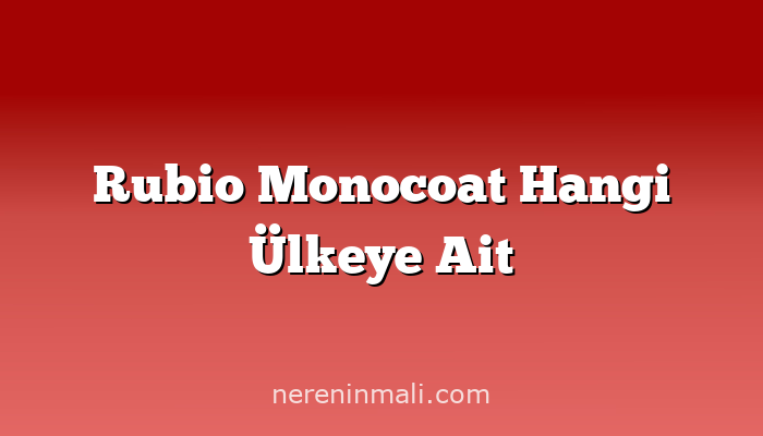 Rubio Monocoat Hangi Ülkeye Ait