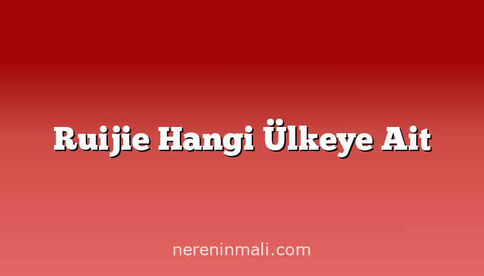 Ruijie Hangi Ülkeye Ait