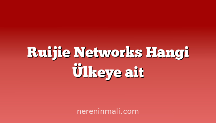 Ruijie Networks Hangi Ülkeye ait