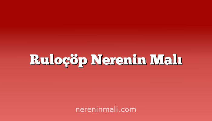 Ruloçöp Nerenin Malı