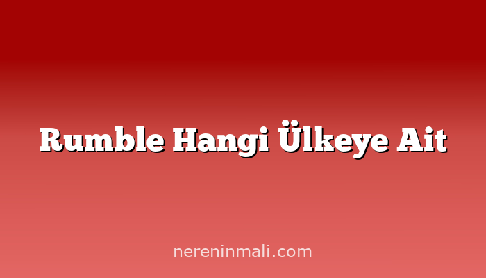 Rumble Hangi Ülkeye Ait