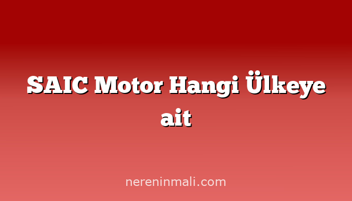 SAIC Motor Hangi Ülkeye ait