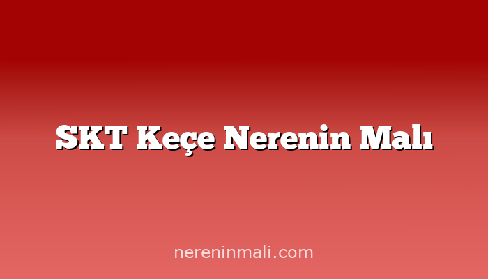 SKT Keçe Nerenin Malı