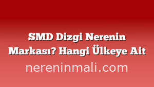 SMD Dizgi Nerenin Markası? Hangi Ülkeye Ait