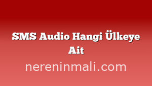 SMS Audio Hangi Ülkeye Ait