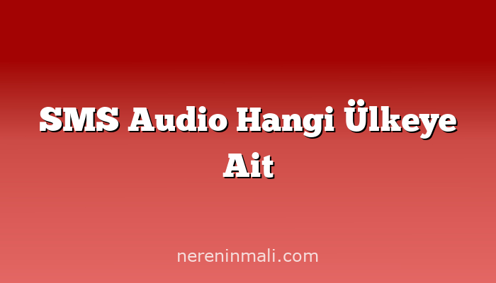 SMS Audio Hangi Ülkeye Ait