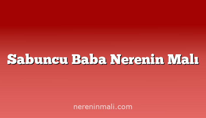 Sabuncu Baba Nerenin Malı