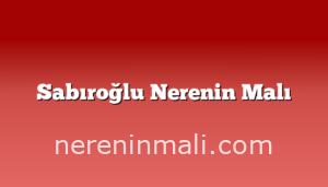 Sabıroğlu Nerenin Malı