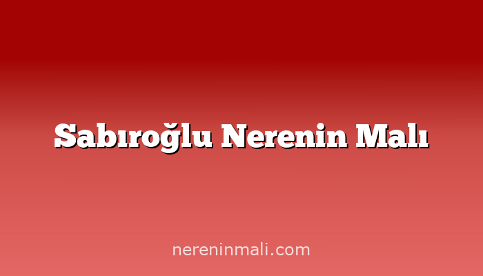 Sabıroğlu Nerenin Malı