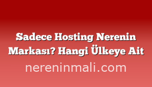 Sadece Hosting Nerenin Markası? Hangi Ülkeye Ait