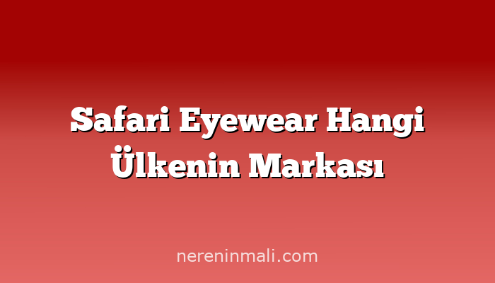 Safari Eyewear Hangi Ülkenin Markası