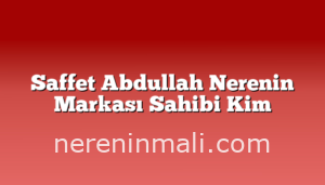 Saffet Abdullah Nerenin Markası Sahibi Kim