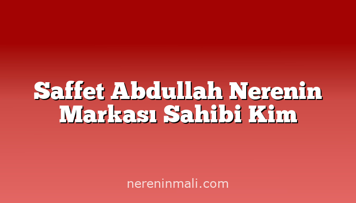 Saffet Abdullah Nerenin Markası Sahibi Kim