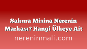 Sakura Misina Nerenin Markası? Hangi Ülkeye Ait