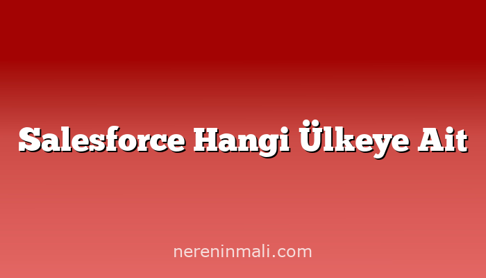 Salesforce Hangi Ülkeye Ait