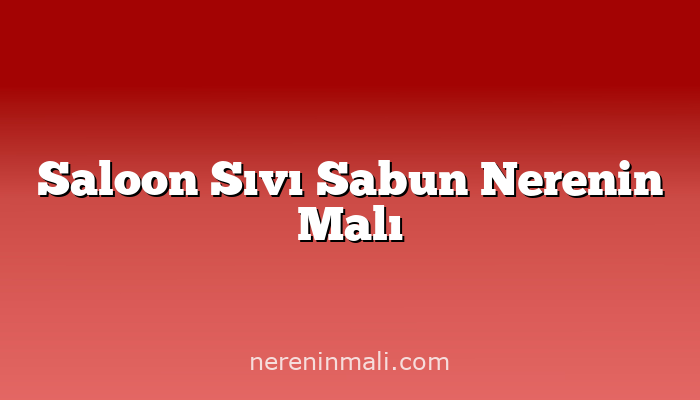 Saloon Sıvı Sabun Nerenin Malı