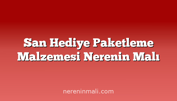 San Hediye Paketleme Malzemesi Nerenin Malı