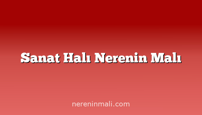 Sanat Halı Nerenin Malı