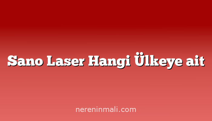 Sano Laser Hangi Ülkeye ait