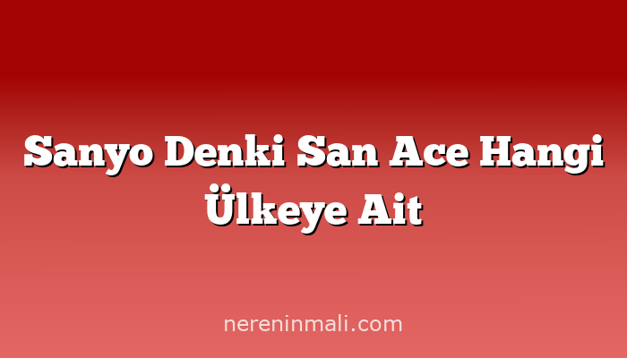 Sanyo Denki San Ace Hangi Ülkeye Ait