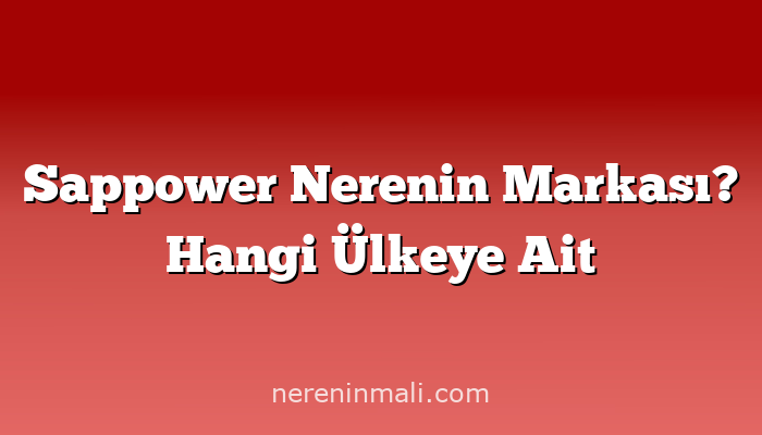 Sappower Nerenin Markası? Hangi Ülkeye Ait