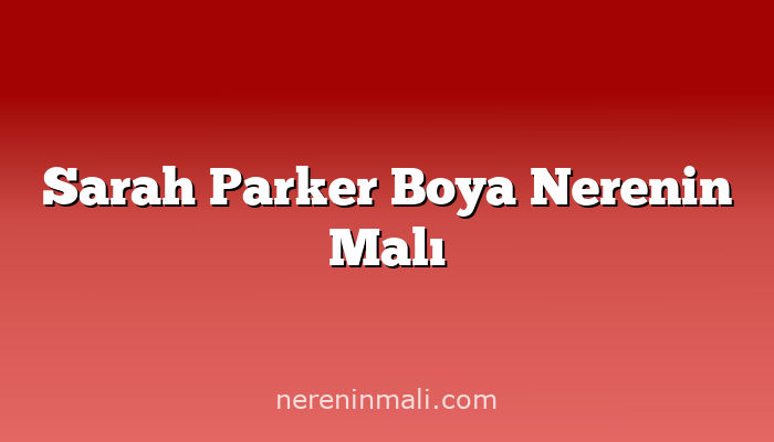 Sarah Parker Boya Nerenin Malı