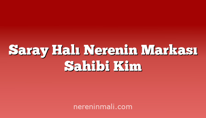 Saray Halı Nerenin Markası Sahibi Kim