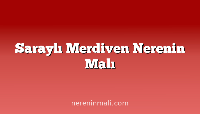 Saraylı Merdiven Nerenin Malı