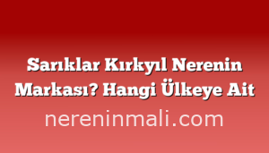 Sarıklar Kırkyıl Nerenin Markası? Hangi Ülkeye Ait