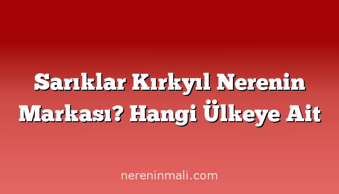 Sarıklar Kırkyıl Nerenin Markası? Hangi Ülkeye Ait