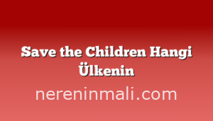 Save the Children Hangi Ülkenin