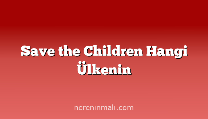 Save the Children Hangi Ülkenin