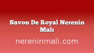 Savon De Royal Nerenin Malı