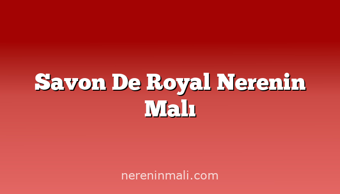 Savon De Royal Nerenin Malı