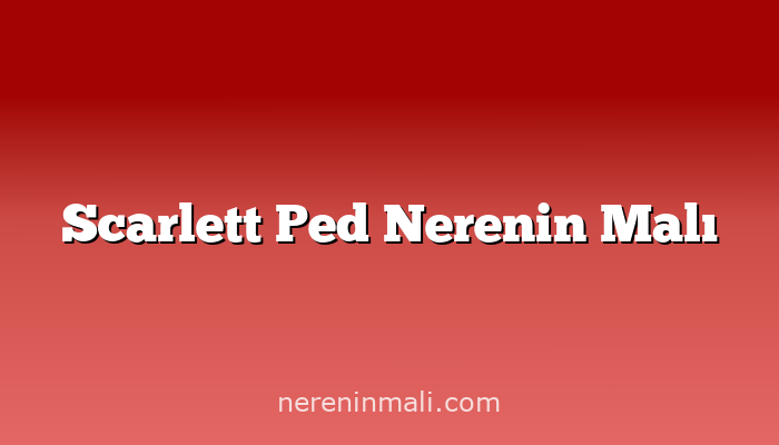 Scarlett Ped Nerenin Malı