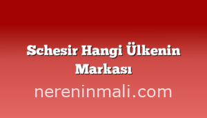 Schesir Hangi Ülkenin Markası