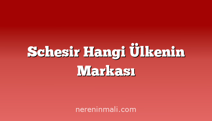 Schesir Hangi Ülkenin Markası