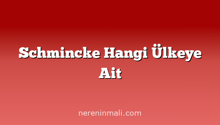 Schmincke Hangi Ülkeye Ait