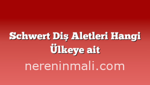 Schwert Diş Aletleri Hangi Ülkeye ait