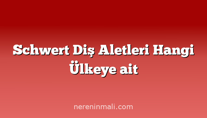 Schwert Diş Aletleri Hangi Ülkeye ait