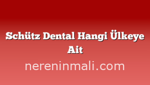 Schütz Dental Hangi Ülkeye Ait