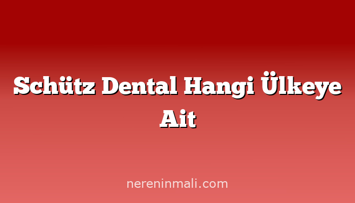 Schütz Dental Hangi Ülkeye Ait