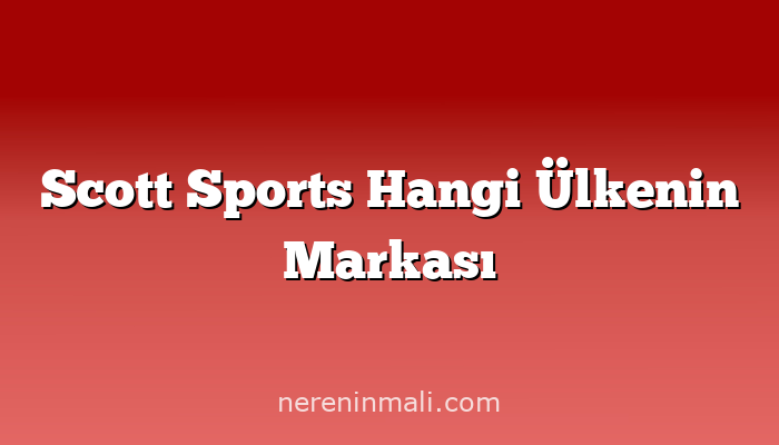 Scott Sports Hangi Ülkenin Markası