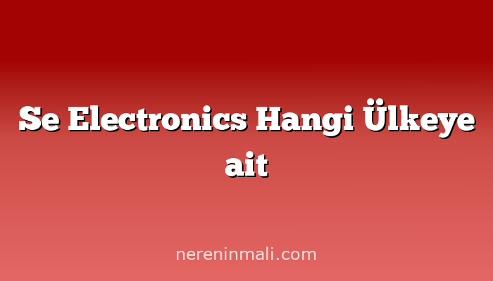 Se Electronics Hangi Ülkeye ait