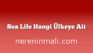 Sea Life Hangi Ülkeye Ait