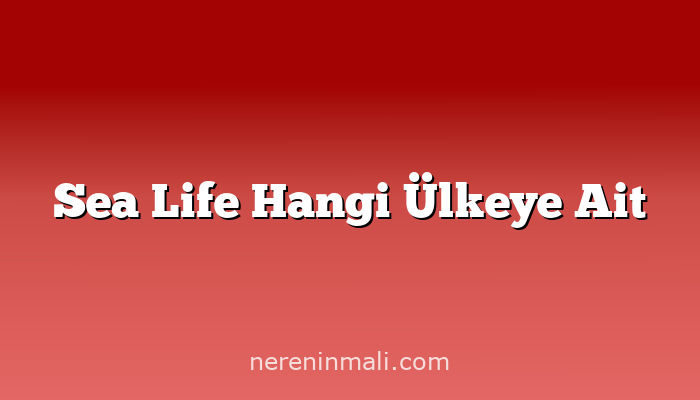 Sea Life Hangi Ülkeye Ait