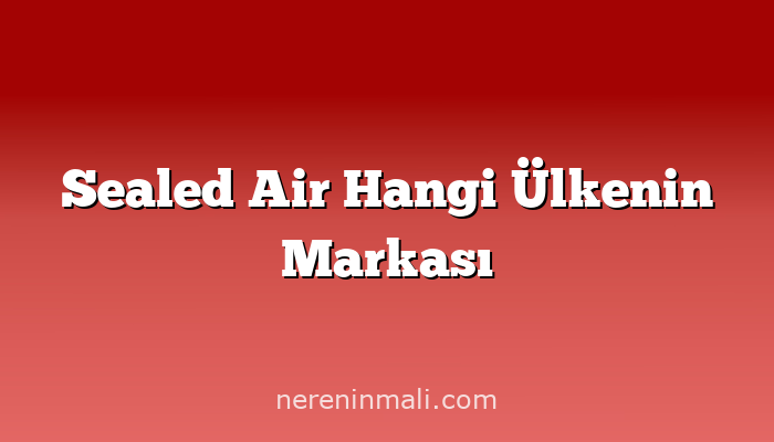 Sealed Air Hangi Ülkenin Markası