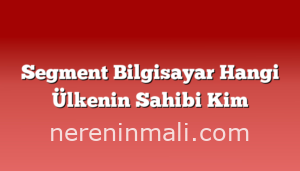 Segment Bilgisayar Hangi Ülkenin Sahibi Kim